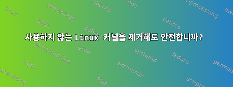 사용하지 않는 Linux 커널을 제거해도 안전합니까?