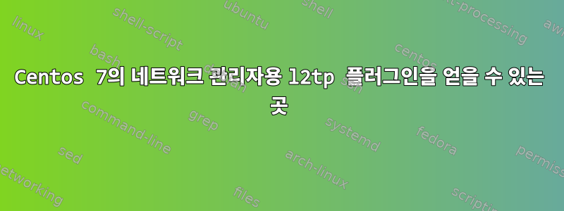 Centos 7의 네트워크 관리자용 l2tp 플러그인을 얻을 수 있는 곳