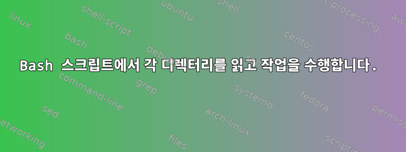 Bash 스크립트에서 각 디렉터리를 읽고 작업을 수행합니다.