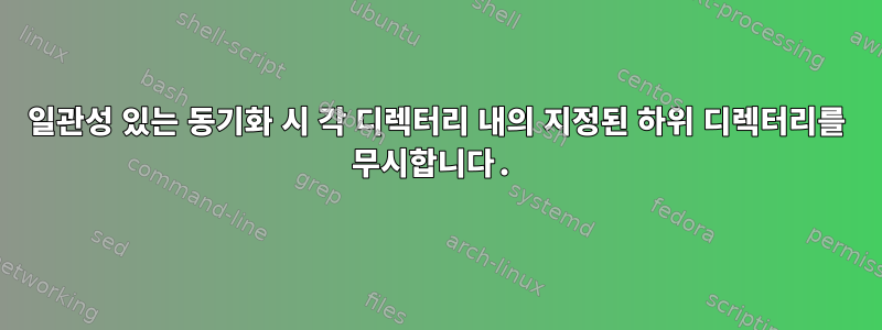 일관성 있는 동기화 시 각 디렉터리 내의 지정된 하위 디렉터리를 무시합니다.