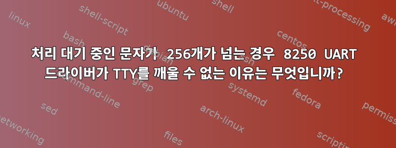 처리 대기 중인 문자가 256개가 넘는 경우 8250 UART 드라이버가 TTY를 깨울 수 없는 이유는 무엇입니까?