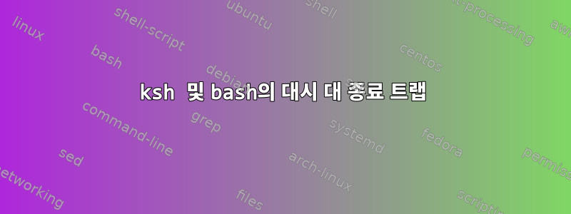 ksh 및 bash의 대시 대 종료 트랩