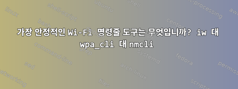 가장 안정적인 Wi-Fi 명령줄 도구는 무엇입니까? iw 대 wpa_cli 대 nmcli