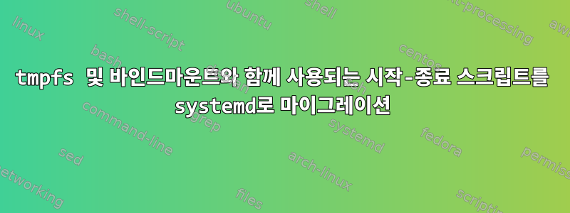 tmpfs 및 바인드마운트와 함께 사용되는 시작-종료 스크립트를 systemd로 마이그레이션