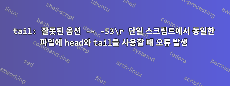 tail: 잘못된 옵션 -- -53\r 단일 스크립트에서 동일한 파일에 head와 tail을 사용할 때 오류 발생