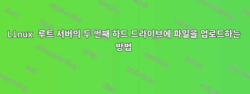 Linux 루트 서버의 두 번째 하드 드라이브에 파일을 업로드하는 방법