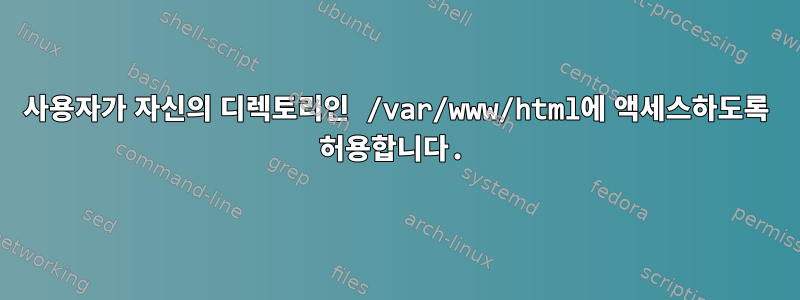 사용자가 자신의 디렉토리인 /var/www/html에 액세스하도록 허용합니다.