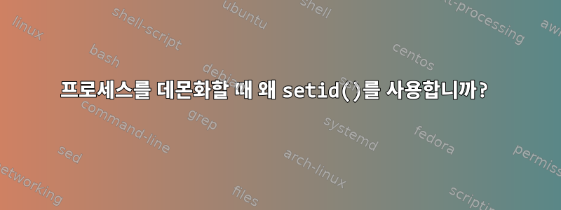 프로세스를 데몬화할 때 왜 setid()를 사용합니까?