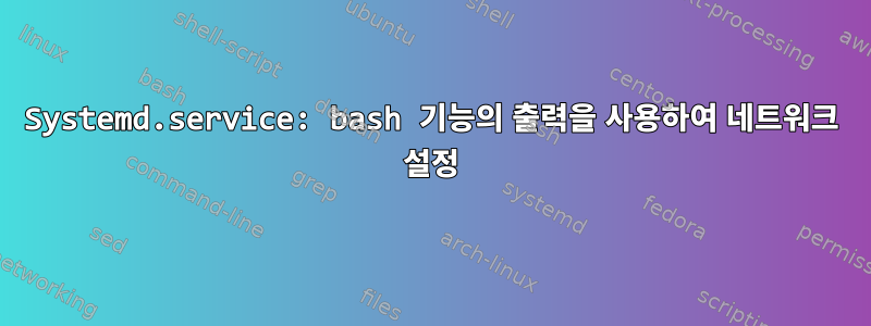 Systemd.service: bash 기능의 출력을 사용하여 네트워크 설정