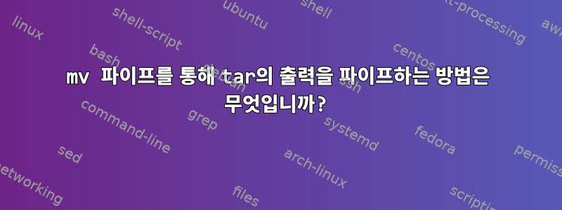 mv 파이프를 통해 tar의 출력을 파이프하는 방법은 무엇입니까?