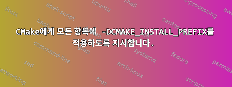 CMake에게 모든 항목에 -DCMAKE_INSTALL_PREFIX를 적용하도록 지시합니다.