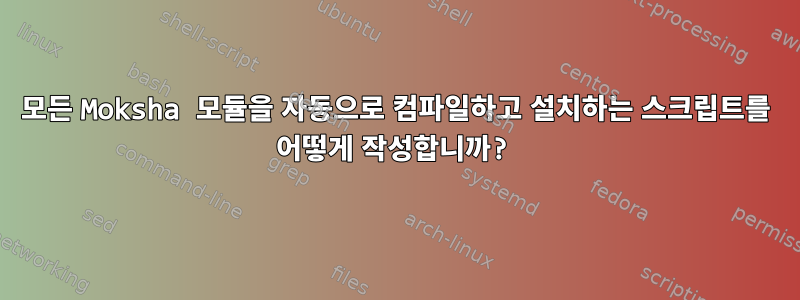 모든 Moksha 모듈을 자동으로 컴파일하고 설치하는 스크립트를 어떻게 작성합니까?