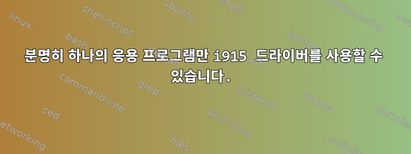 분명히 하나의 응용 프로그램만 i915 드라이버를 사용할 수 있습니다.