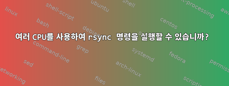 여러 CPU를 사용하여 rsync 명령을 실행할 수 있습니까?