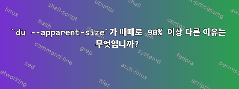 `du --apparent-size`가 때때로 90% 이상 다른 이유는 무엇입니까?