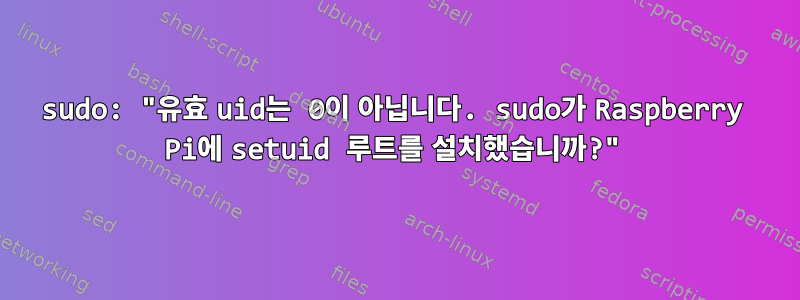 sudo: "유효 uid는 0이 아닙니다. sudo가 Raspberry Pi에 setuid 루트를 설치했습니까?"