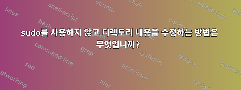 sudo를 사용하지 않고 디렉토리 내용을 수정하는 방법은 무엇입니까?