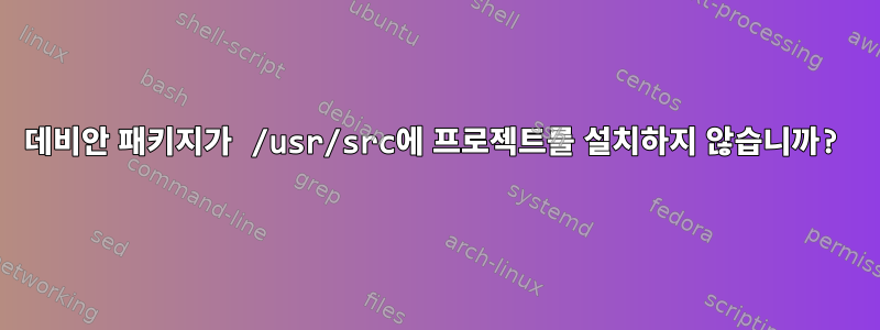 데비안 패키지가 /usr/src에 프로젝트를 설치하지 않습니까?