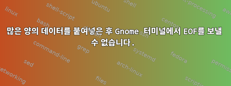 많은 양의 데이터를 붙여넣은 후 Gnome 터미널에서 EOF를 보낼 수 없습니다.