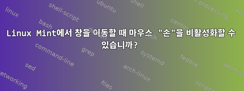 Linux Mint에서 창을 이동할 때 마우스 "손"을 비활성화할 수 있습니까?