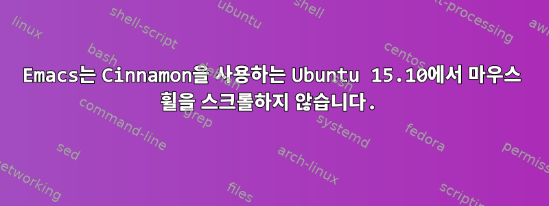 Emacs는 Cinnamon을 사용하는 Ubuntu 15.10에서 마우스 휠을 스크롤하지 않습니다.