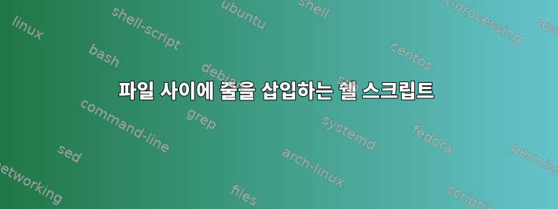 파일 사이에 줄을 삽입하는 쉘 스크립트