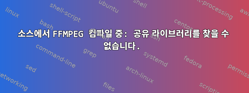 소스에서 FFMPEG 컴파일 중: 공유 라이브러리를 찾을 수 없습니다.