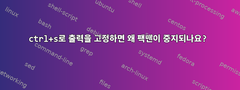 ctrl+s로 출력을 고정하면 왜 팩맨이 중지되나요?