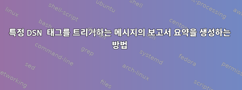 특정 DSN 태그를 트리거하는 메시지의 보고서 요약을 생성하는 방법