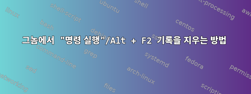 그놈에서 "명령 실행"/Alt + F2 기록을 지우는 방법