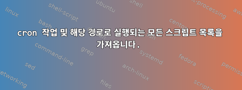 cron 작업 및 해당 경로로 실행되는 모든 스크립트 목록을 가져옵니다.