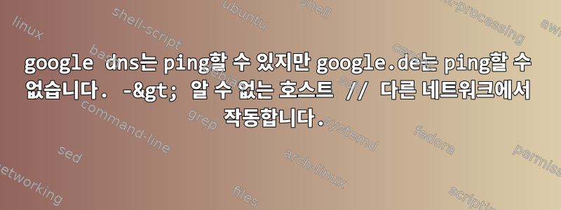 google dns는 ping할 수 있지만 google.de는 ping할 수 없습니다. -&gt; 알 수 없는 호스트 // 다른 네트워크에서 작동합니다.