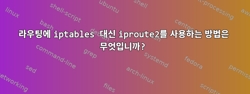 라우팅에 iptables 대신 iproute2를 사용하는 방법은 무엇입니까?