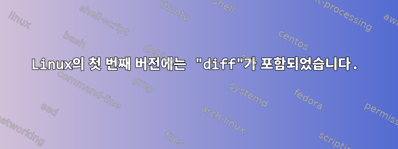 Linux의 첫 번째 버전에는 "diff"가 포함되었습니다.