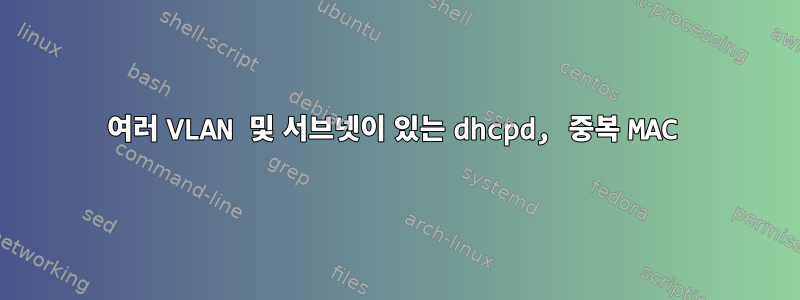 여러 VLAN 및 서브넷이 있는 dhcpd, 중복 MAC