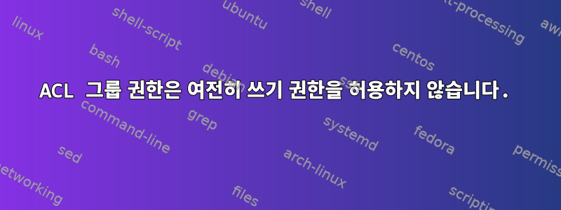 ACL 그룹 권한은 여전히 ​​쓰기 권한을 허용하지 않습니다.