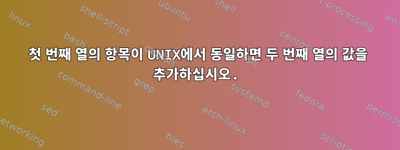 첫 번째 열의 항목이 UNIX에서 동일하면 두 번째 열의 값을 추가하십시오.