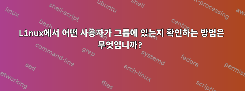 Linux에서 어떤 사용자가 그룹에 있는지 확인하는 방법은 무엇입니까?