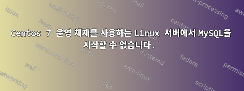 Centos 7 운영 체제를 사용하는 Linux 서버에서 MySQL을 시작할 수 없습니다.