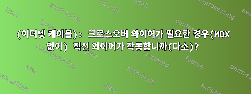 (이더넷 케이블): 크로스오버 와이어가 필요한 경우(MDX 없이) 직선 와이어가 작동합니까(다소)?