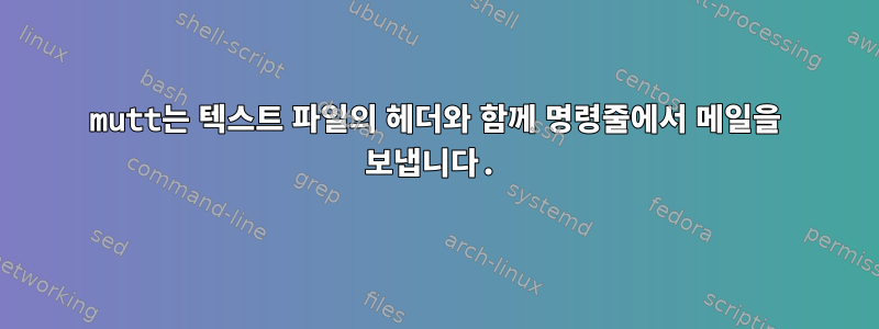 mutt는 텍스트 파일의 헤더와 함께 명령줄에서 메일을 보냅니다.