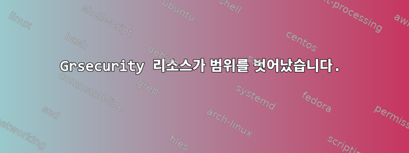 Grsecurity 리소스가 범위를 벗어났습니다.