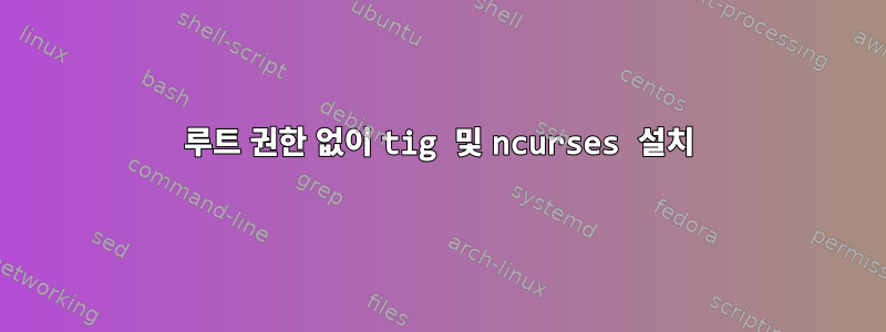 루트 권한 없이 tig 및 ncurses 설치