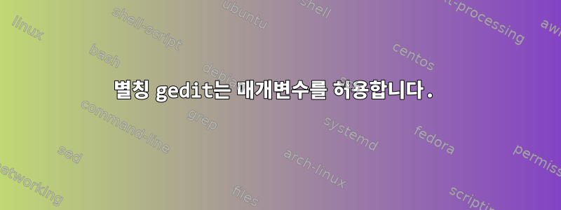 별칭 gedit는 매개변수를 허용합니다.