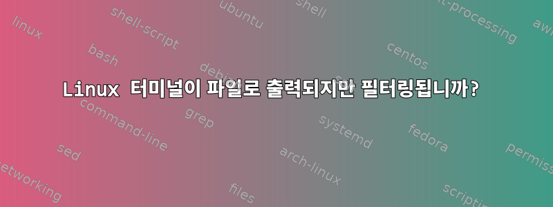 Linux 터미널이 파일로 출력되지만 필터링됩니까?