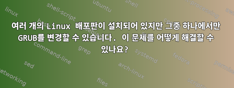 여러 개의 Linux 배포판이 설치되어 있지만 그중 하나에서만 GRUB를 변경할 수 있습니다. 이 문제를 어떻게 해결할 수 있나요?