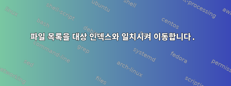 파일 목록을 대상 인덱스와 일치시켜 이동합니다.