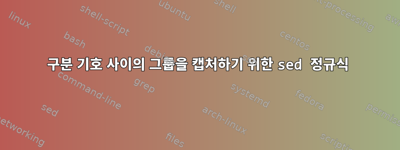 구분 기호 사이의 그룹을 캡처하기 위한 sed 정규식