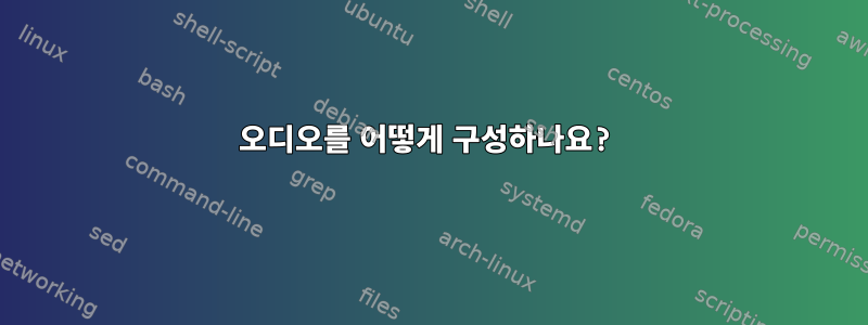 오디오를 어떻게 구성하나요?