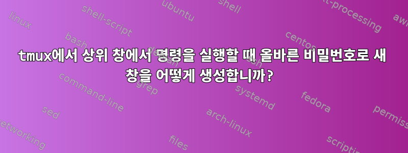 tmux에서 상위 창에서 명령을 실행할 때 올바른 비밀번호로 새 창을 어떻게 생성합니까?